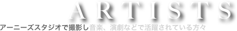ARTISTS
アーニーズスタジオで撮影し音楽、演劇などで活躍されている方々