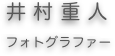 　井村重人
　　フォトグラファー