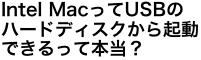 Intel MacってUSBのハードディスクから起動できるって本当？