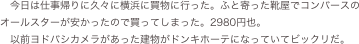 今日は仕事帰りに久々に横浜に買物に行った。ふと寄った靴屋でコンバースのオールスターが安かったので買ってしまった。2980円也。
　以前ヨドバシカメラがあった建物がドンキホーテになっていてビックリだ。
　