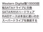 Western Digital製10000回転SATAドライブに交換
SATA外付けハードウェアRAIDケースは本当に速いのか...