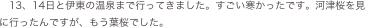 13、14日と伊東の温泉まで行ってきました。すごい寒かったです。河津桜を見に行ったんですが、もう葉桜でした。
　