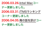 2006.03.26.Intel Macコーナー更新しました。
2006.03.31.iTMSランキングコーナー更新しました...