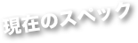 現在のスペック
